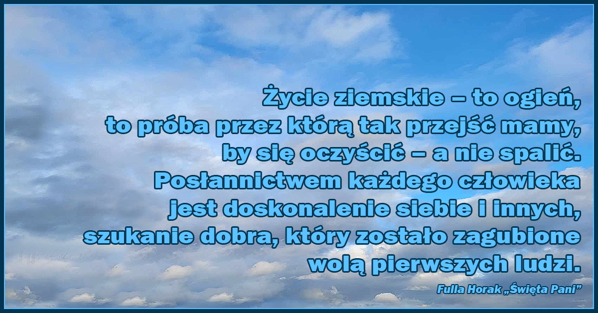 Życie ziemskie – to ogień – to próba – przez którą tak przejść mamy, by się oczyścić – a nie spalić.