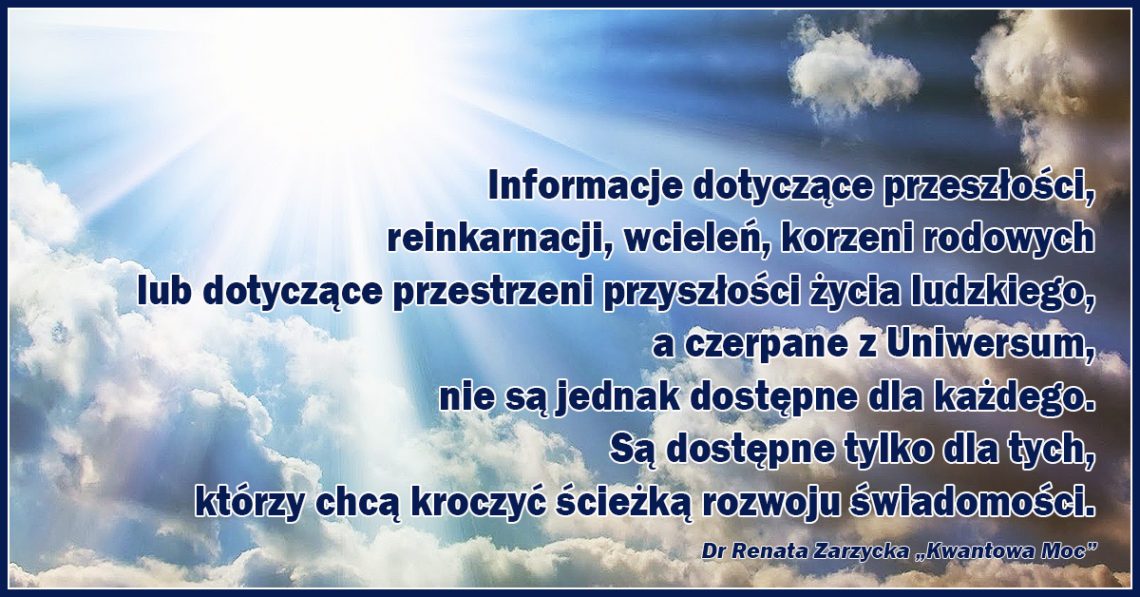 Informacje dotyczące przeszłości, reinkarnacji, wcieleń, korzeni rodowych lub dotyczące przestrze-ni przyszłości życia ludzkiego, a czerpane z Uniwersum, nie są jednak dostępne dla każdego.