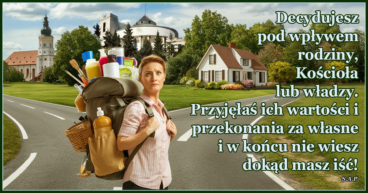Decydujesz pod wpływem rodziny Kościoła lub władzy. Przyjęłaś ich wartości i przekonania za własne i w końcu nie wiesz, gdzie masz iść!