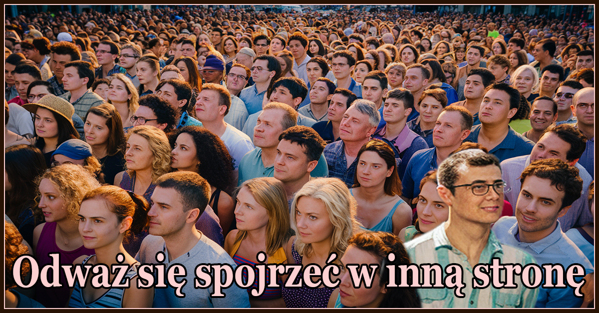Odważ się spojrzeć w inną stronę.