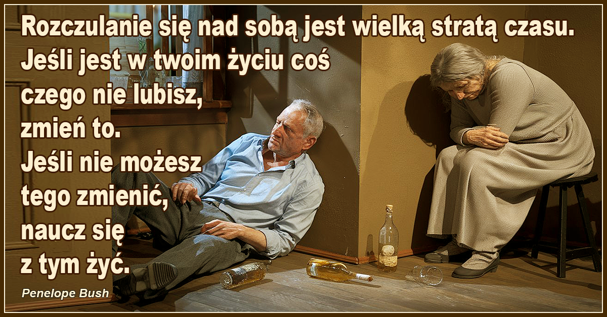 Rozczulanie się nad sobą jest wielką stratą czasu. Jeśli jest w twoim życiu coś, czego nie lubisz, zmień to. Jeśli nie możesz tego zmienić, naucz się z tym żyć. -Penelope Bush,