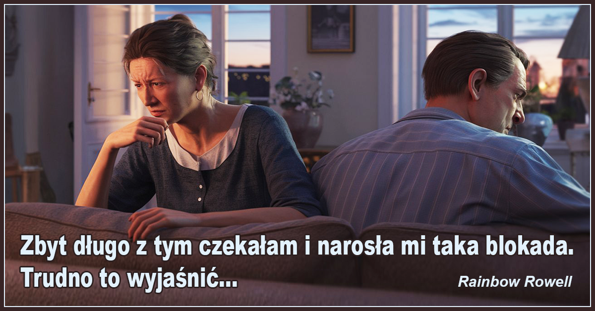 Zbyt długo z tym czekałam i narosła mi taka blokada. Trudno to wyjaśnić... - Rainbow Rowell