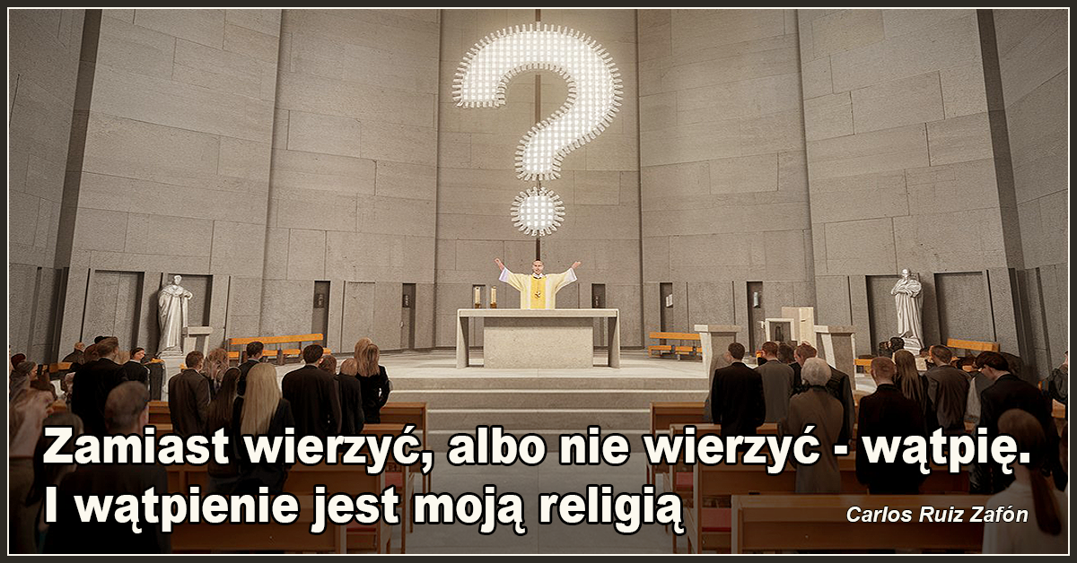Zamiast wierzyć, albo nie wierzyć - wątpię. I wątpienie jest moją religią. - Carlos Ruiz Zafón
