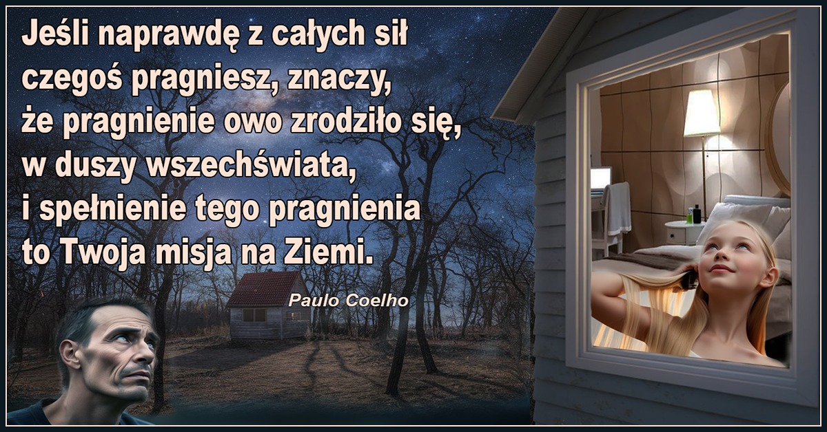 Jeśli naprawdę z całych sił czegoś pragniesz, znaczy, że pragnienie owo zrodziło się, w duszy wszechświata, i spełnienie tego pragnienia to Twoja misja na Ziemi. - Paulo Coelho