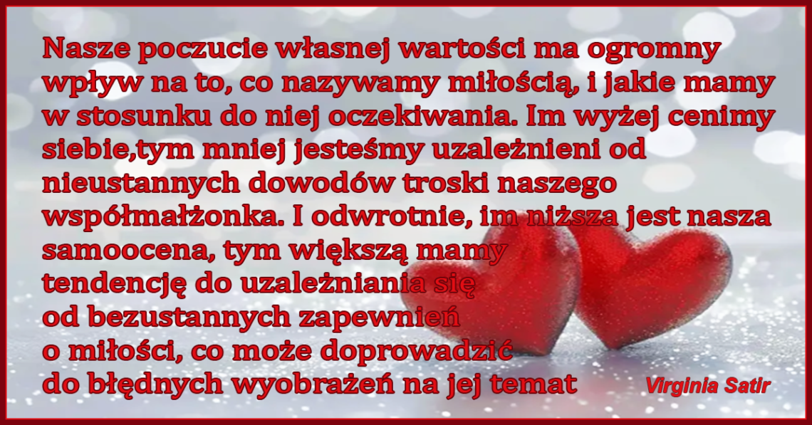 Nasze poczucie własnej wartości ma ogromny wpływ na to, co nazywamy miłością, i jakie mamy w stosunku do niej oczekiwania. - Virginia Satir
