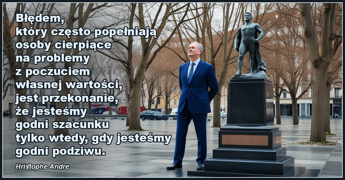 Błędem, który często popełniają osoby cierpiące na problemy z poczuciem własnej wartości, jest przekonanie, że jesteśmy godni szacunku tylko wtedy, gdy jesteśmy godni podziwu. - Hristophe Andre