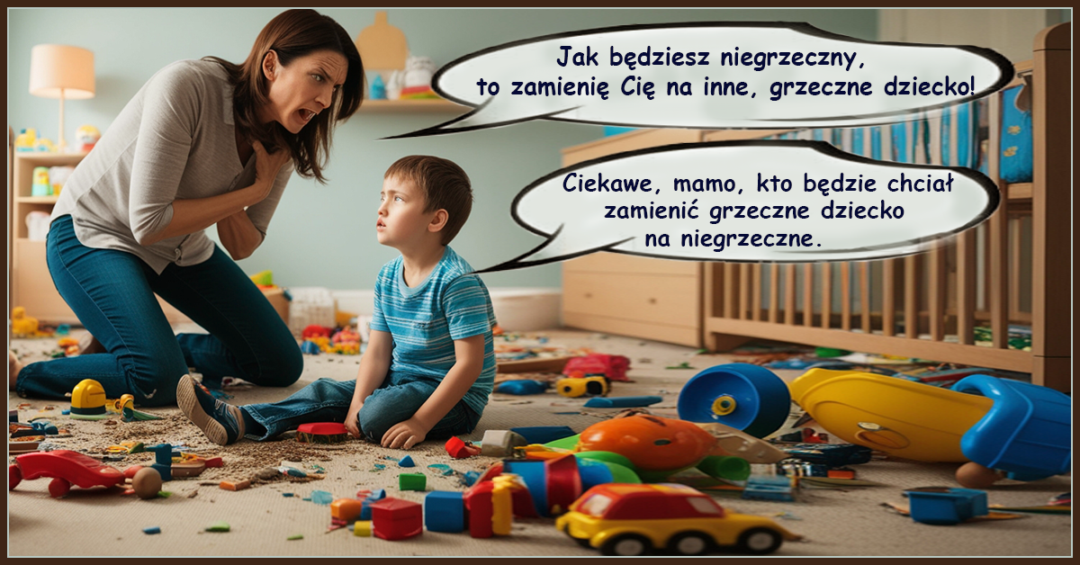 Jak będziesz niegrzeczny, to zamienię Cię na inne, grzeczne dziecko!