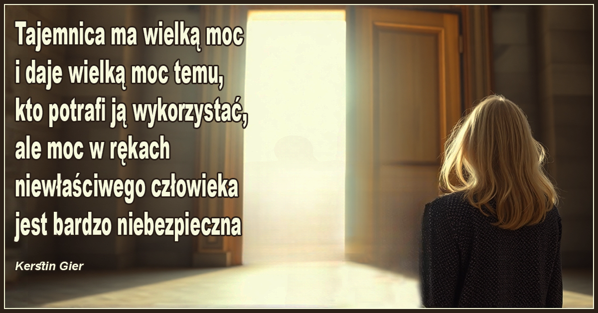 Tajemnica ma wielką moc i daje wielką moc temu, kto potrafi ją wykorzystać, ale moc w rękach niewłaściwego człowieka jest bardzo niebezpieczna. - Kerstin Gier