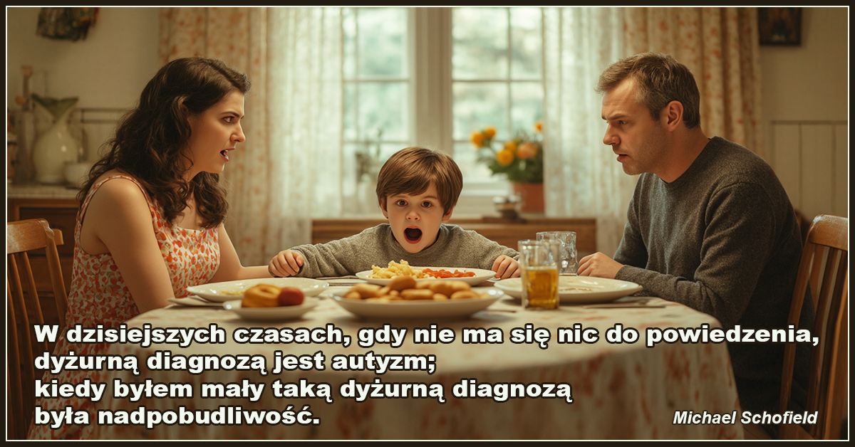 W dzisiejszych czasach, gdy nie ma się nic do powiedzenia, dyżurną diagnozą jest autyzm; kiedy byłem mały taką dyżurną diagnozą była nadpobudliwość - Michael Schofield