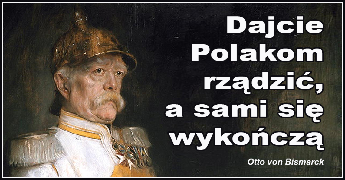 Dajcie Polakom rządzić, a sami się wykończą - Otto von Bismarck
