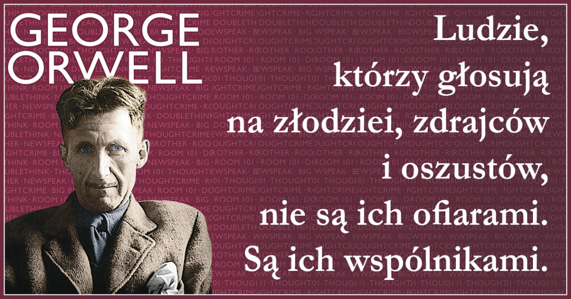 Ludzie, którzy głosują na złodziei, zdrajców i oszustów, nie są ich ofiarami. Są ich wspólnikami — George Orwell