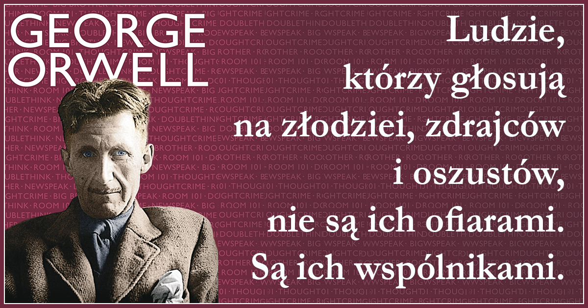 Ludzie, którzy głosują na złodziei, zdrajców i oszustów, nie są ich ofiarami. Są ich wspólnikami — George Orwell