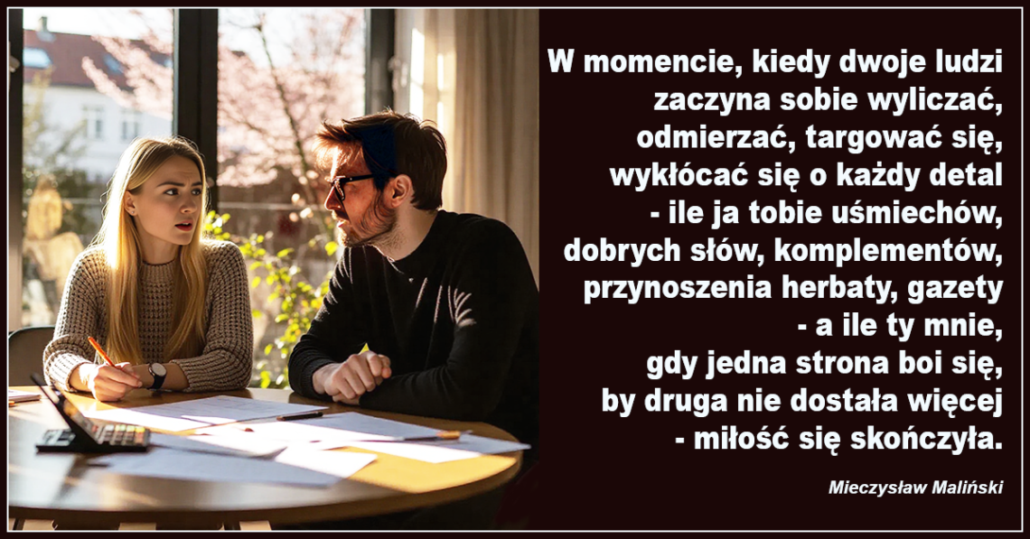 W momencie, kiedy dwoje ludzi zaczyna sobie wyliczać, odmierzać, targować się, wykłócać się o każdy detal – miłość się skończyła – Mieczysław Maliński.