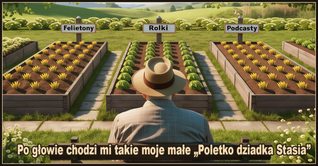 Po głowie chodzi mi takie moje małe „Poletko dziadka Stasia”