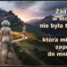 Żadna droga w moim życiu nie była tak długa jak ta, która miała mnie zaprowadzić do mnie samej. – Alice Miller.
